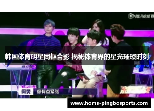 韩国体育明星同框合影 揭秘体育界的星光璀璨时刻