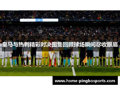 皇马与热刺精彩对决图集回顾球场瞬间尽收眼底